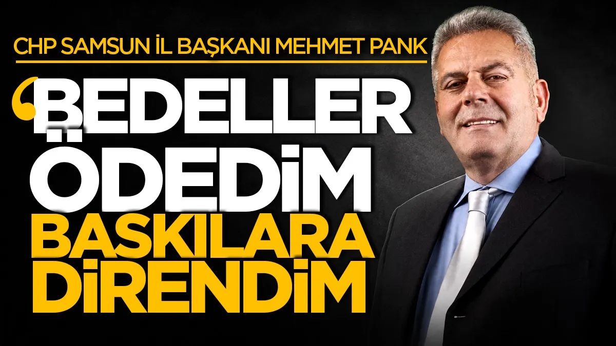 CHP Samsun İl Başkanı Mehmet Pank: "Bedeller ödedim baskılara direndim"