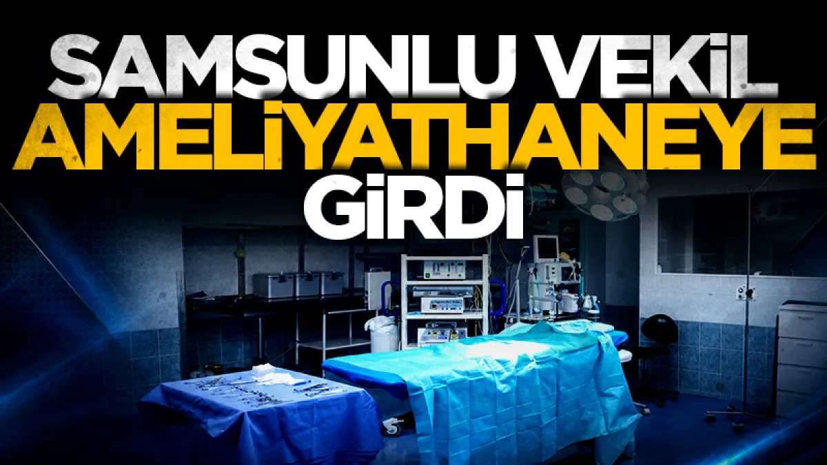 CHP Samsun Milletvekili Dr.Murat Çan ameliyathaneye girdi