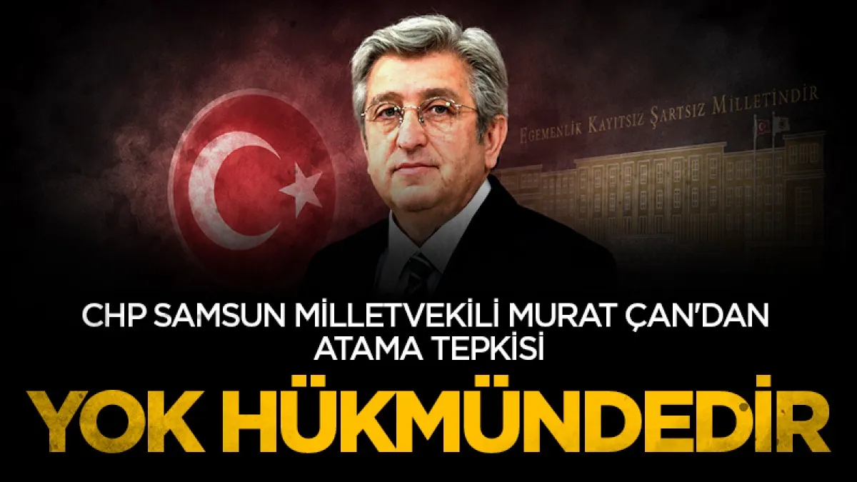 CHP Samsun Milletvekili Murat Çan'dan atama tepkisi: Yok hükmündedir