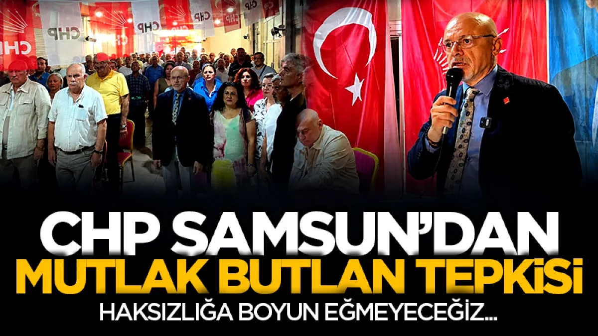CHP Samsun'dan Mutlak Butlan tepkisi: Haksızlığa boyun eğmeyeceğiz