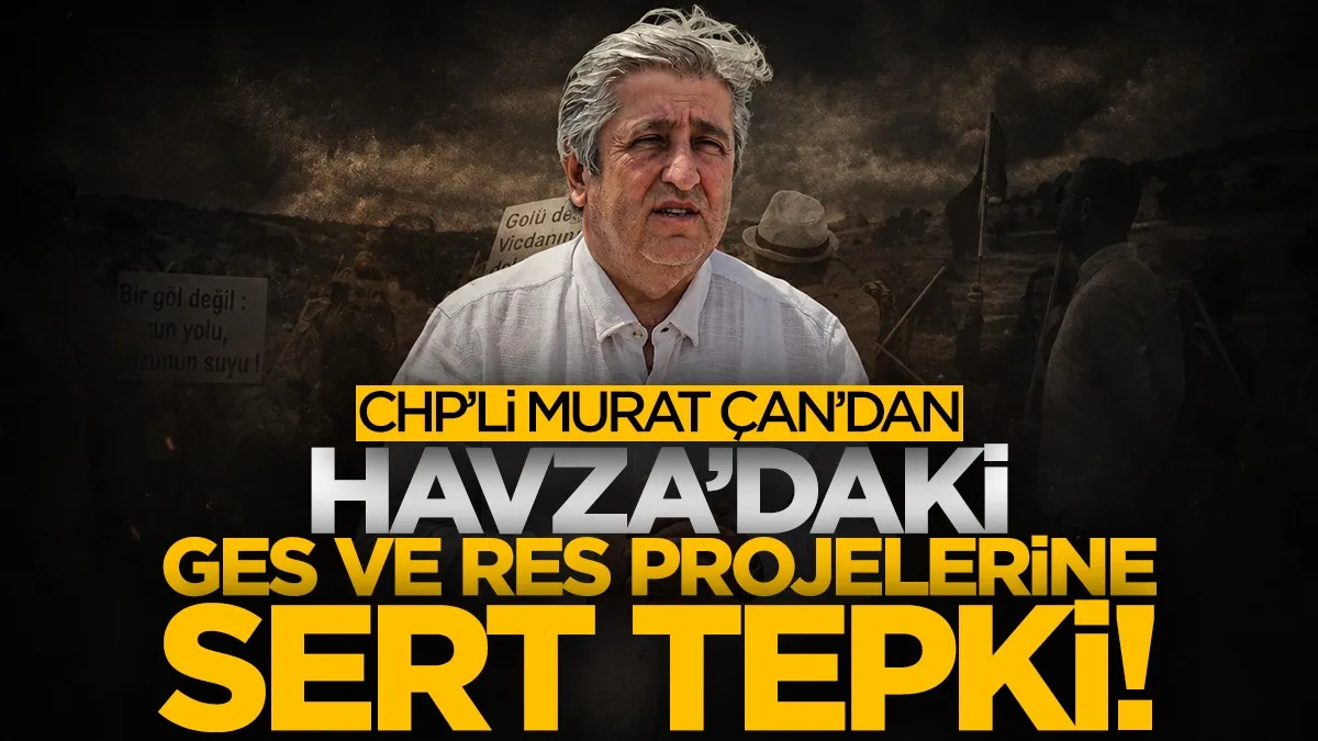 CHP’li Murat Çan’dan Havza Hacıdede'deki GES ve RES projelerine tepki