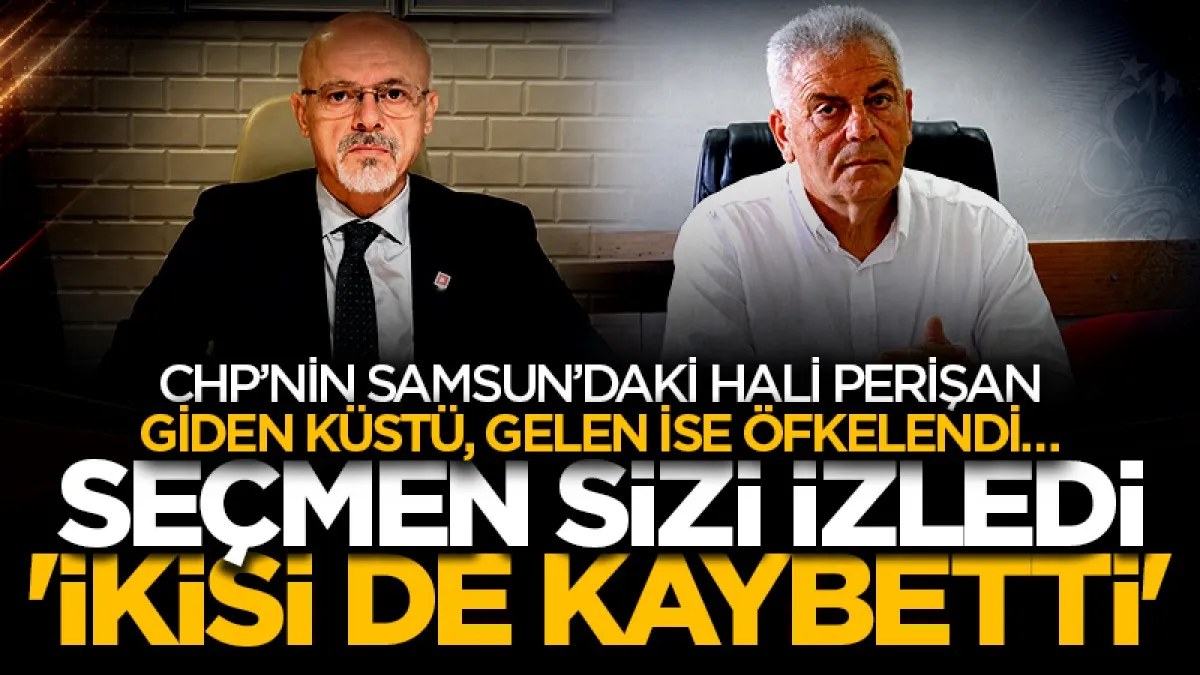 CHP’nin Samsun’daki hali perişan: Giden küstü, gelen ise öfkelendi… Seçmen sizi İzledi 'İkisi de kaybetti'