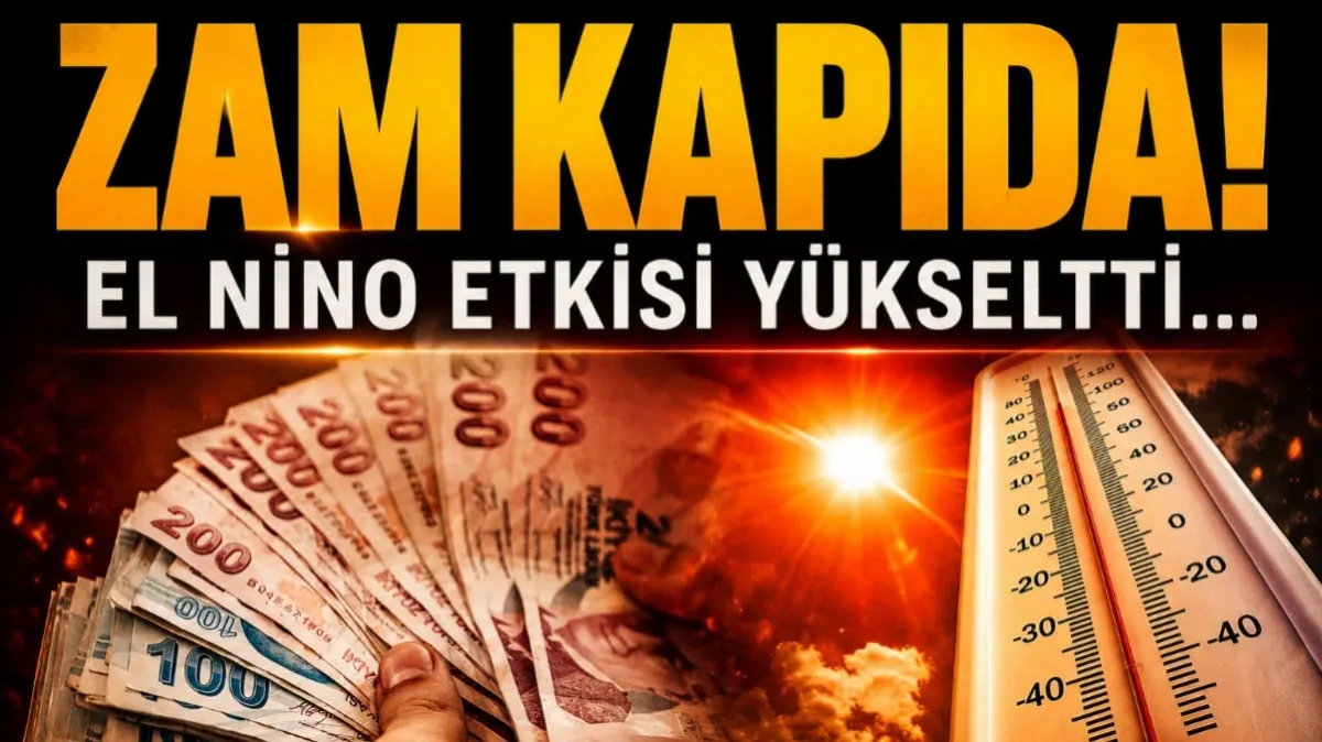 Zam kapıda! El Nino etkisi yükseltti...