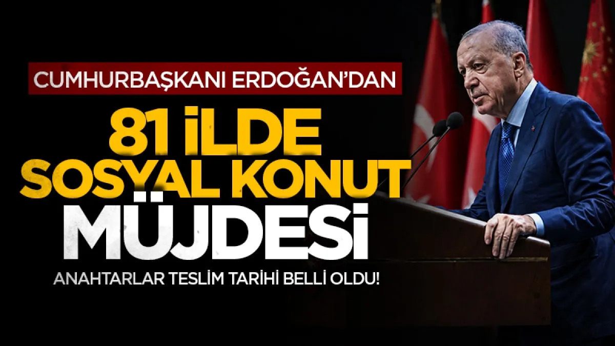 Cumhurbaşkanı Erdoğan'dan 81 ilde sosyal konut müjdesi: Anahtar teslim tarihleri belli oldu!