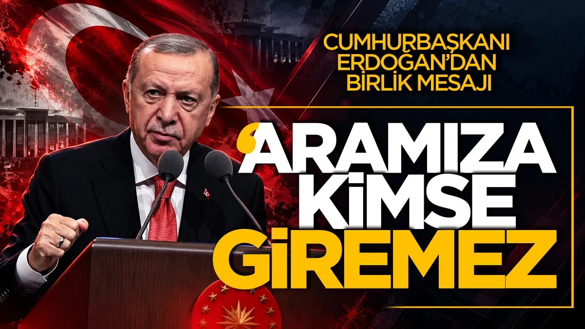 Cumhurbaşkanı Erdoğan’dan birlik mesajı: “Aramıza kimse giremez”