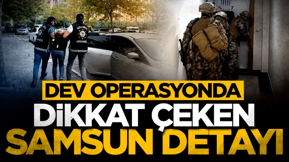 Dev Operasyonda Samsun detayı dikkat çekti