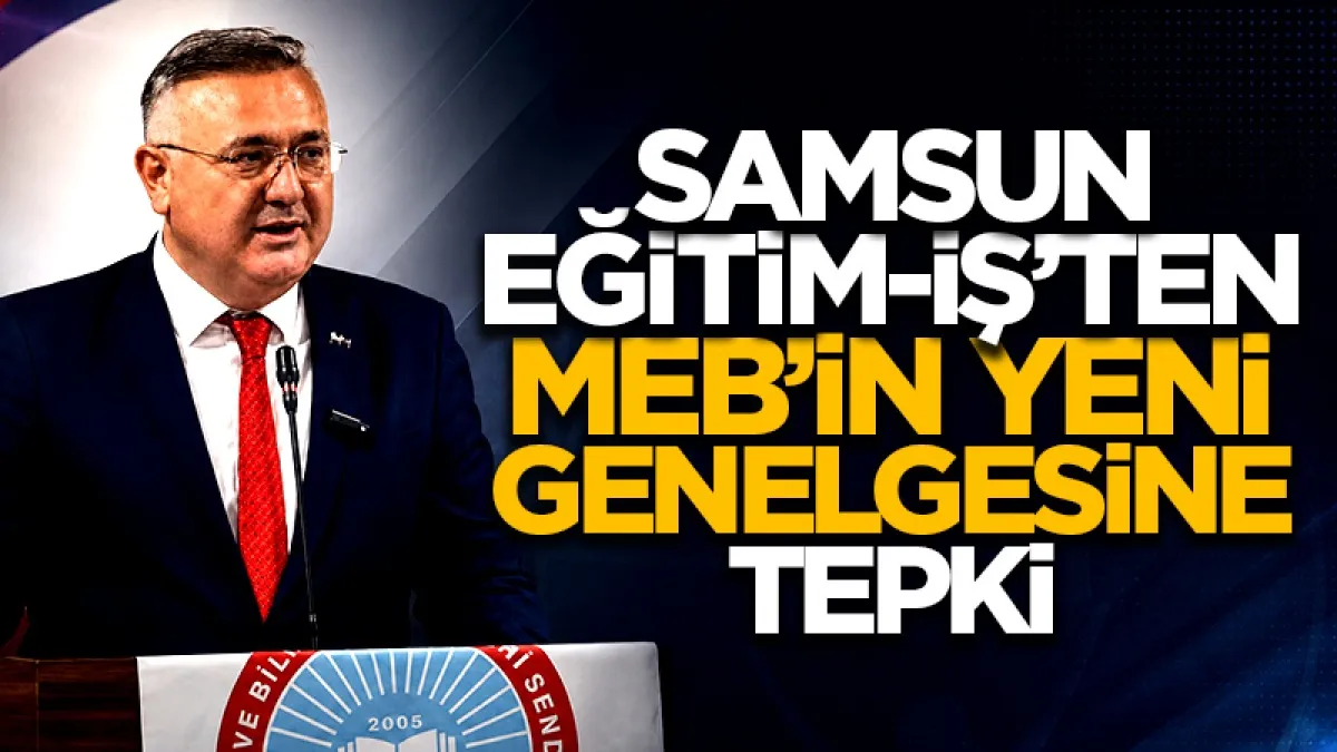Eğitim-İş Samsun Şube Başkanı Onur Gündüz'den MEB’in yeni genelgesine tepki