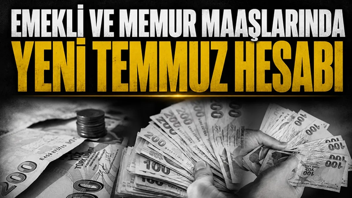 Emekli ve memur maaşlarında yeni Temmuz hesabı