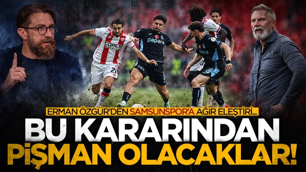 Erman Özgür’den Samsunspor’a Uyarı: Teknik Direktör Kararından Pişman Olabilir