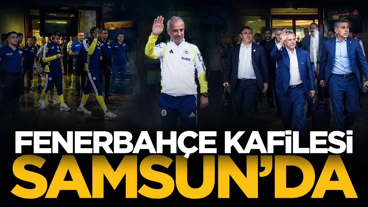 Fenerbahçe Samsun'a geldi! Gözler Samsunspor maçında