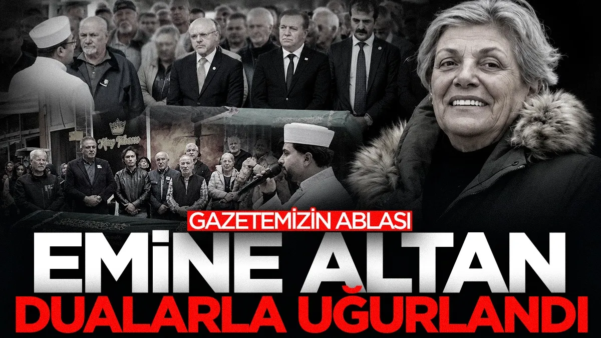 Gazetemizin ablası Emine Altan dualarla uğurlandı!