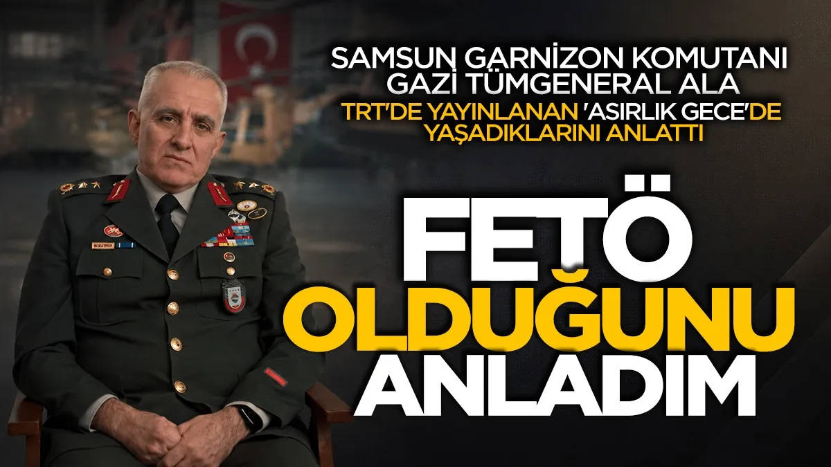 Gazi Tümgeneral Davut Ala: 'FETÖ olduğunu anladım'