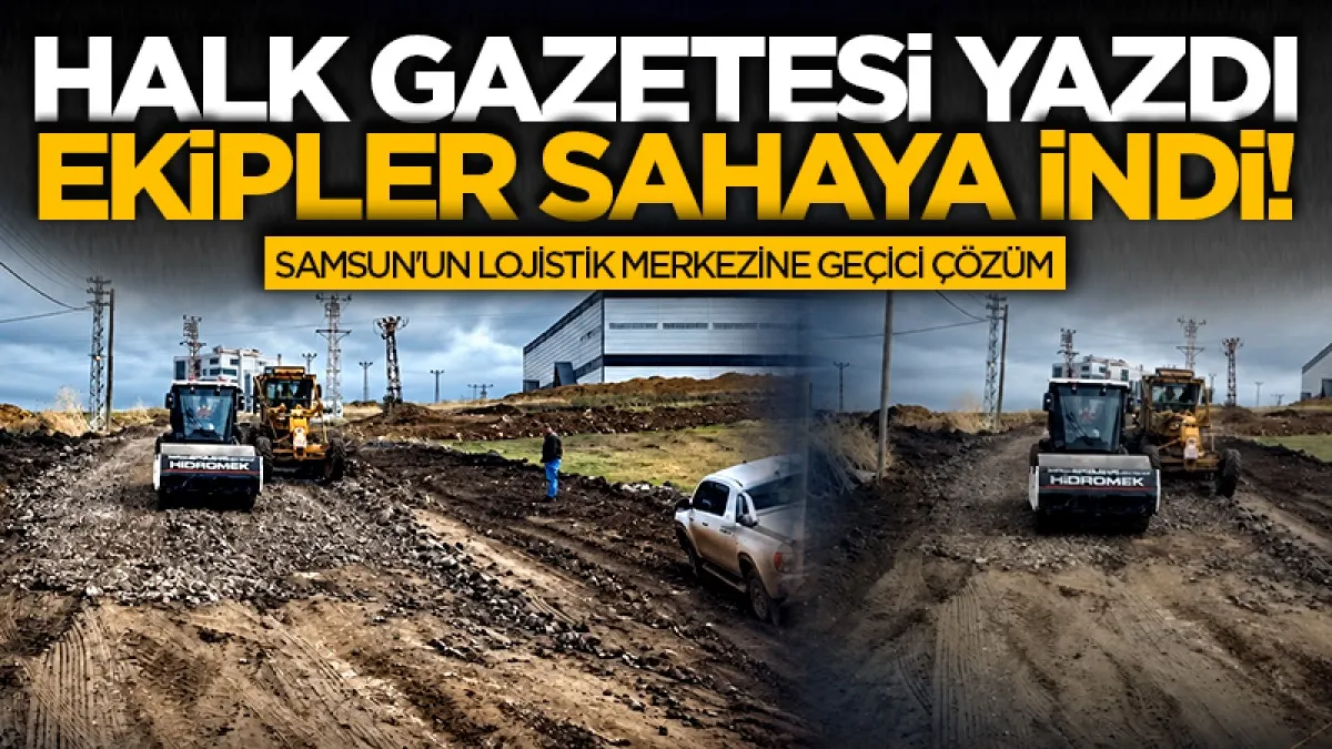 HALK Gazetesi yazdı ekipler sahaya indi! Samsun'un lojistik merkezine geçici çözüm