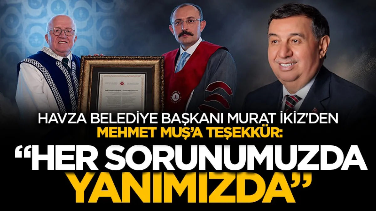 Havza Belediye Başkanı Murat İkiz'den Mehmet Muş’a teşekkür:  “Her sorunumuzda  yanımızda”