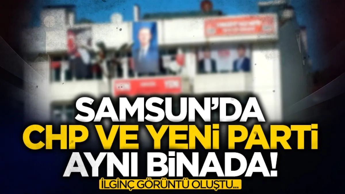 Havza'da CHP ve Yeni Parti aynı binada! İlginç görüntü oluştu...