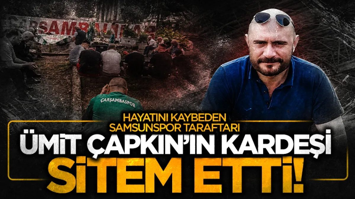 Hayatını kaybeden Samsunspor taraftarı Ümit Çapkın’ın kardeşi sitem etti