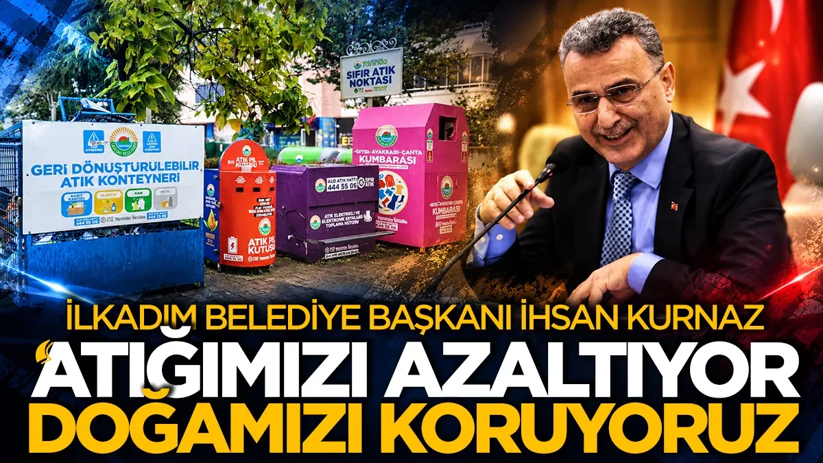 İlkadım Belediye Başkanı İhsan Kurnaz: “Atığımızı azaltıyor, doğamızı koruyoruz”