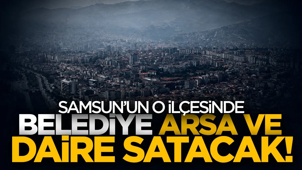 İlkadım Belediyesi 2 daire ve 5 arsayı satışa çıkardı