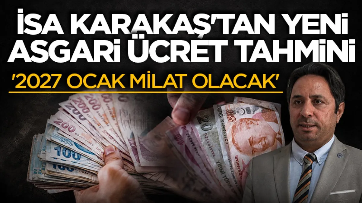 İsa Karakaş'tan flaş asgari ücret tahmini: '2027 Ocak milat olacak'