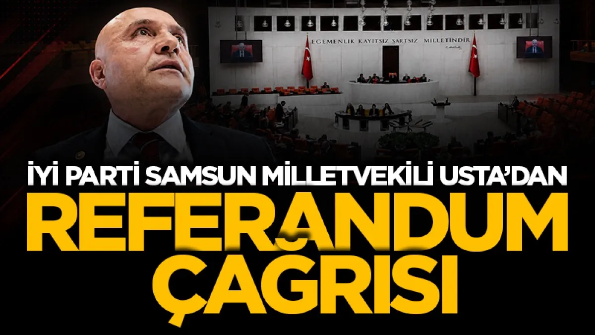 İYİ Parti Genel Başkan Yardımcısı Erhan Usta: İYİ Parti’li Usta’dan referandum çağrısı