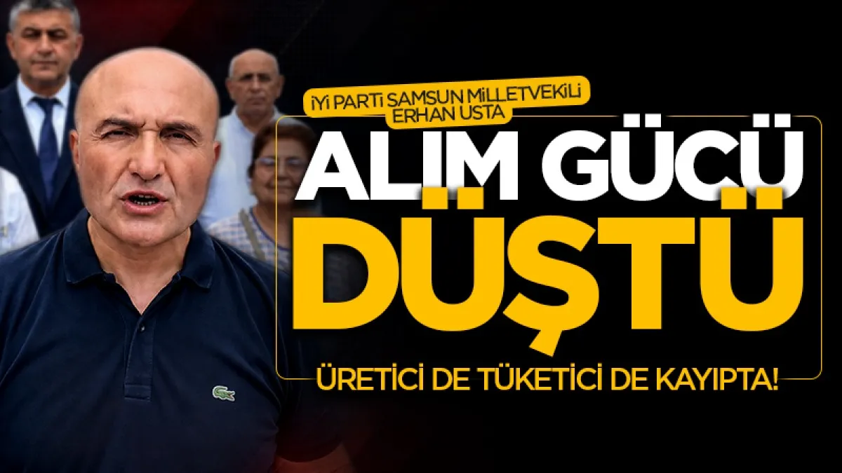 İYİ Parti Samsun Milletvekili Erhan Usta’dan enflasyon tepkisi: Alım gücü düştü, Üretici de tüketici de kayıpda!
