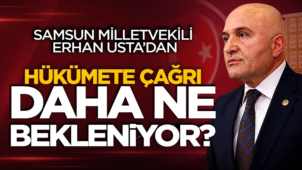 İYİ Parti Samsun Milletvekili Erhan Usta’dan hükümete çağrı: Daha ne bekleniyor?