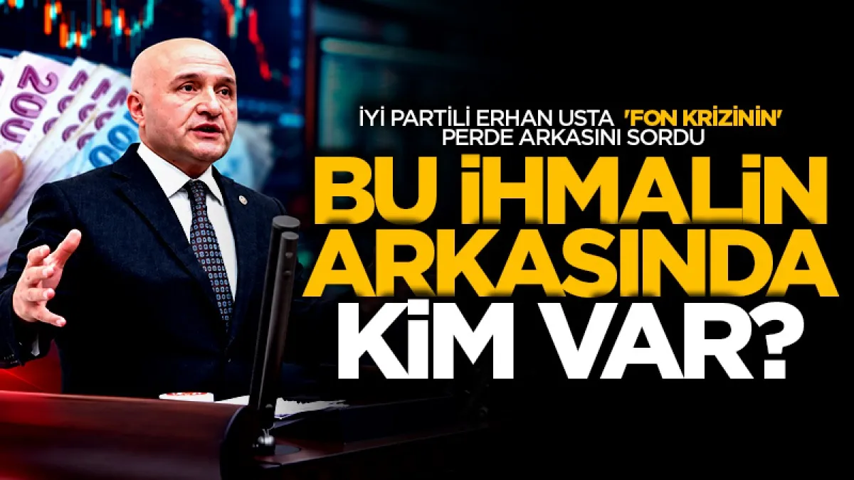 İYİ Partili Erhan Usta  'Fon Krizinin' perde arkasını sordu: İhmalin arkasında hangi irade var!