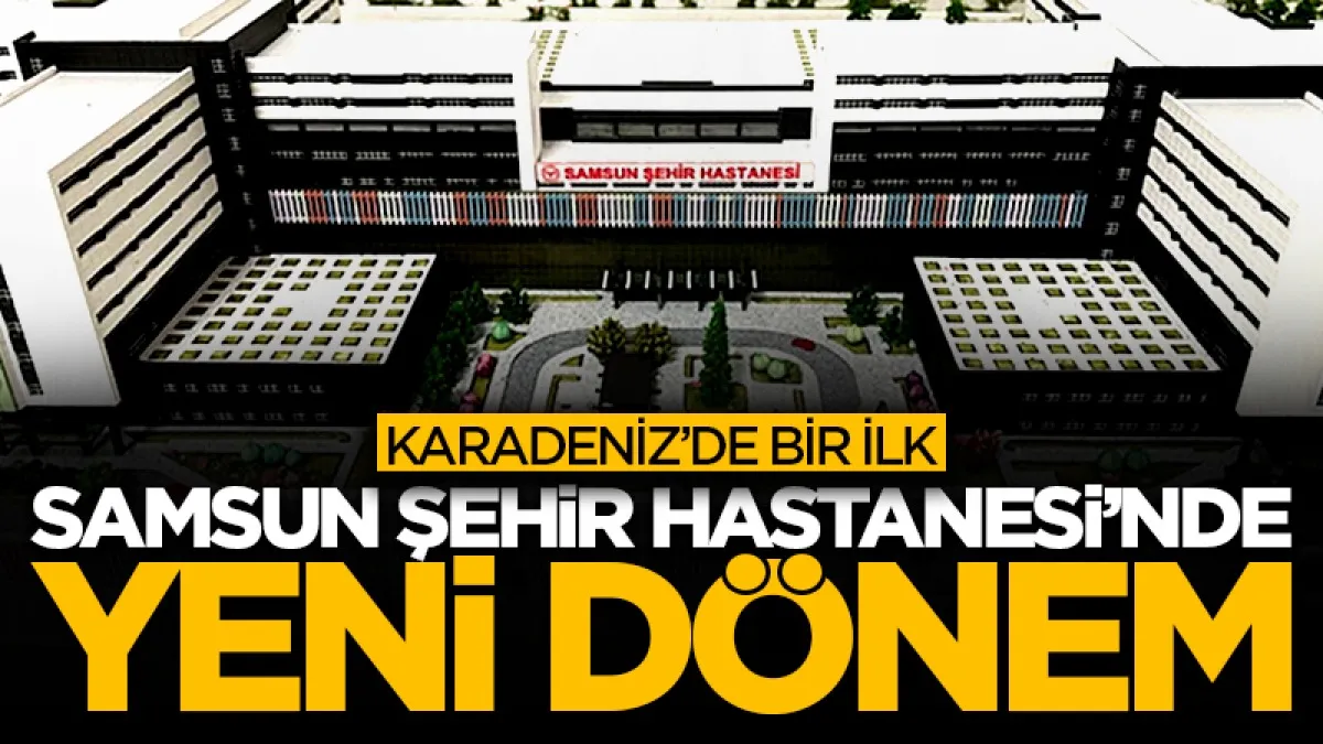 Karadeniz’de bir ilk: Samsun Şehir Hastanesi’nde PFA dönemi başladı