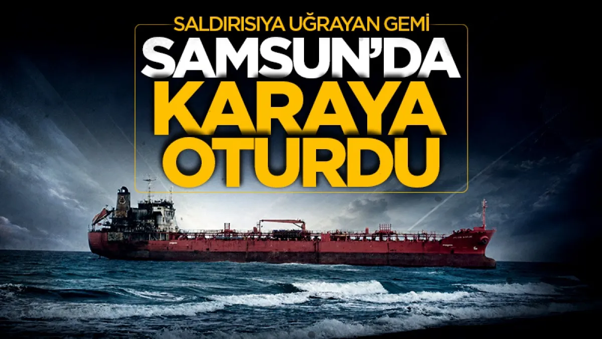 Karadeniz'de dron saldırısına uğrayan gemi Samsun'da karaya oturdu