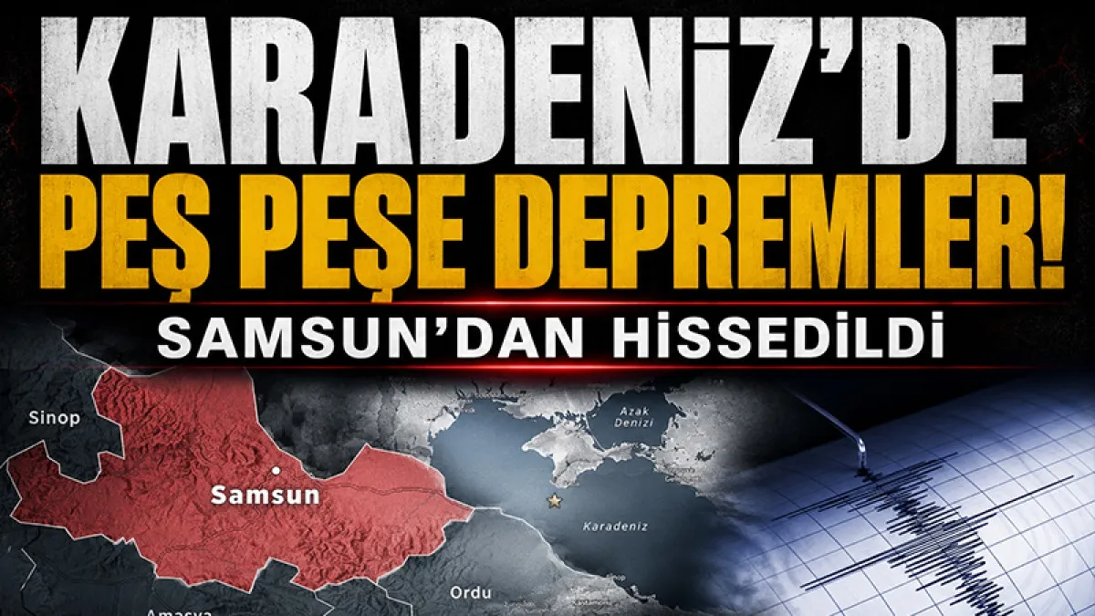 Karadeniz'de peş peşe depremler: Samsun'da da hissedildi
