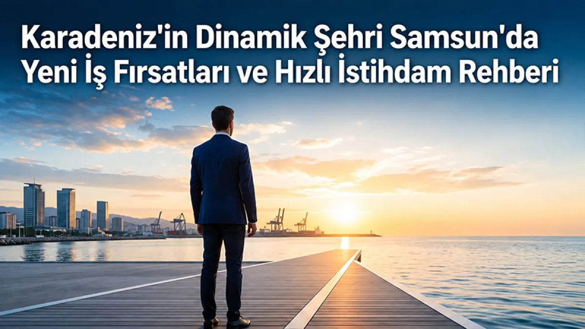 Karadeniz'in Dinamik Şehri Samsun'da Yeni İş Fırsatları ve Hızlı İstihdam Rehberi
