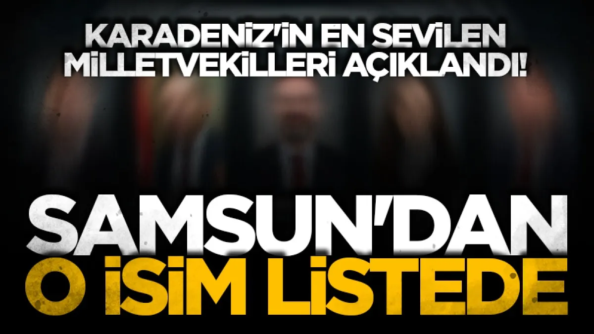 Karadeniz'in en sevilen milletvekilleri açıklandı! Samsun'dan o isim listede