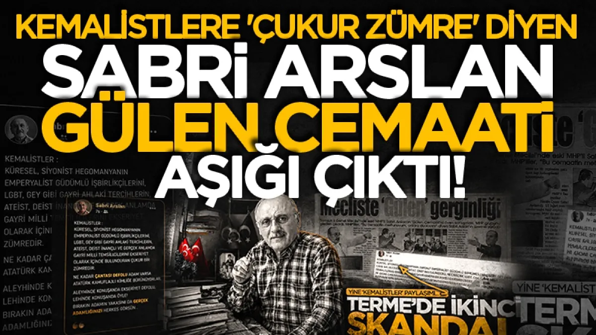 Kemalistlere 'çukur zümre' diyen Sabri Arslan Gülen cemaati aşığı çıktı!