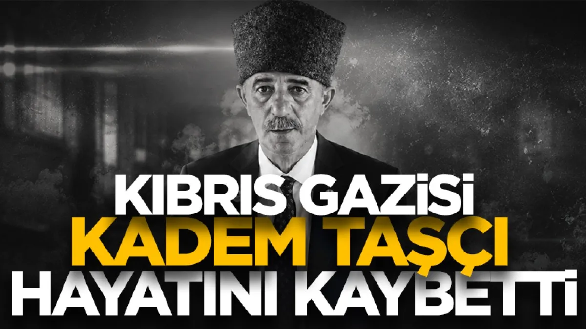 Kıbrıs Gazisi Kadem Taşçı hayatını kaybetti
