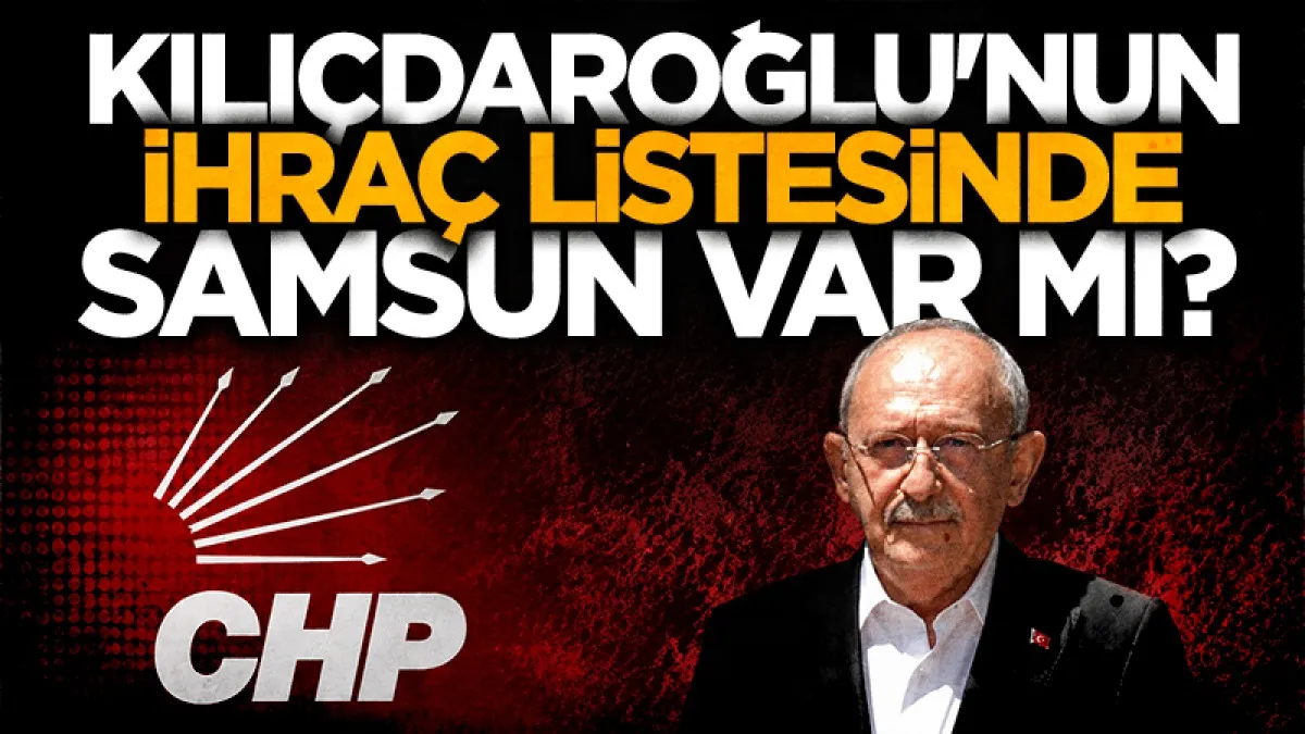 Kılıçdaroğlu'nun ihraç listesinde Samsun var mı ?