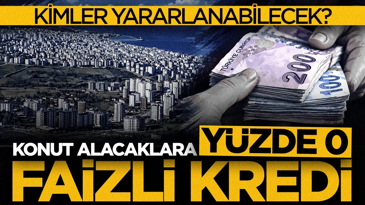 Konut alacaklara yüzde 0 faizli kredi: İşte başvuru şartları
