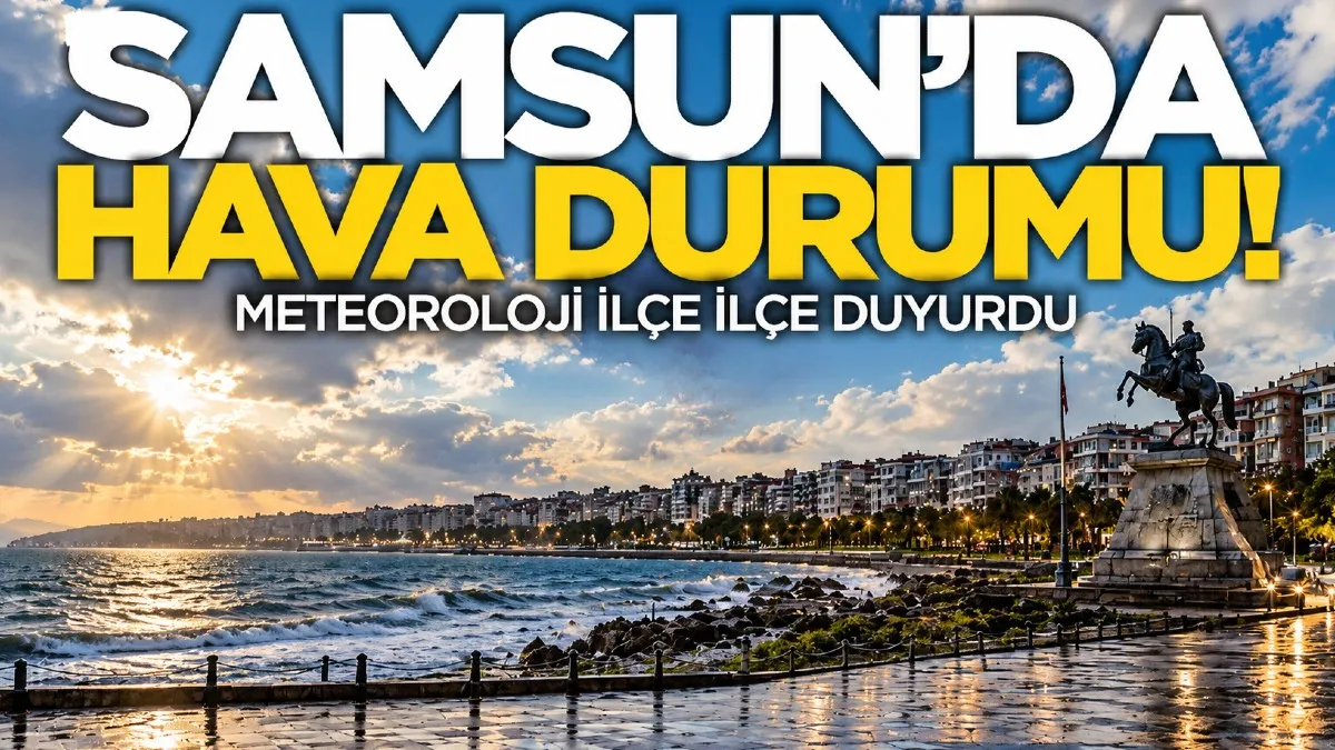 Meteoroloji açıkladı: Samsun ve ilçelerinde hava durumu tahminleri...