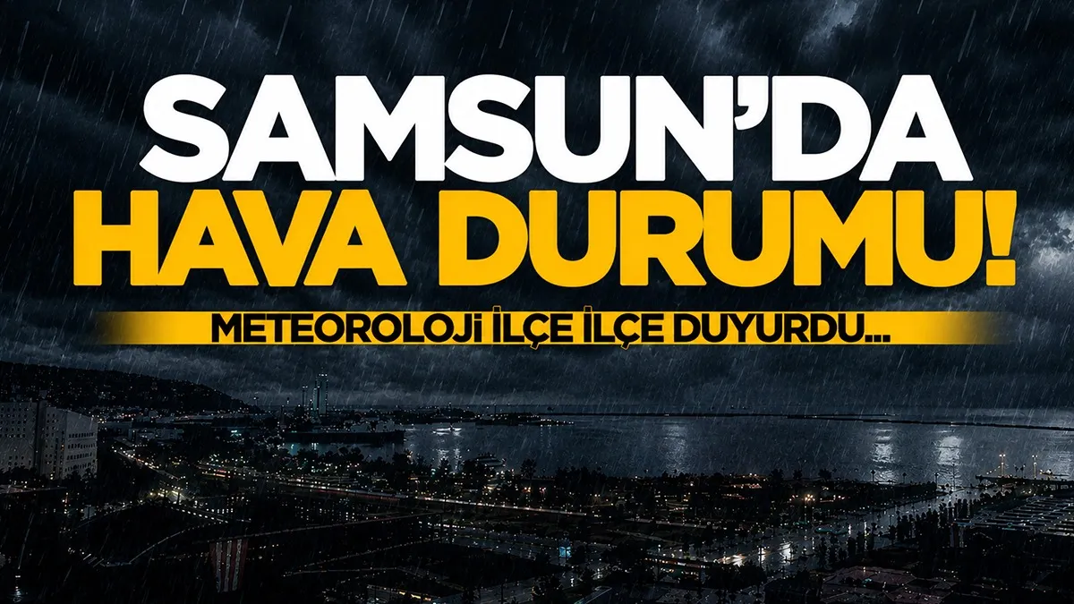 Meteoroloji Uyardı: 23 Temmuz 2026 Samsun ve ilçe ilçe hava durumu tahminleri