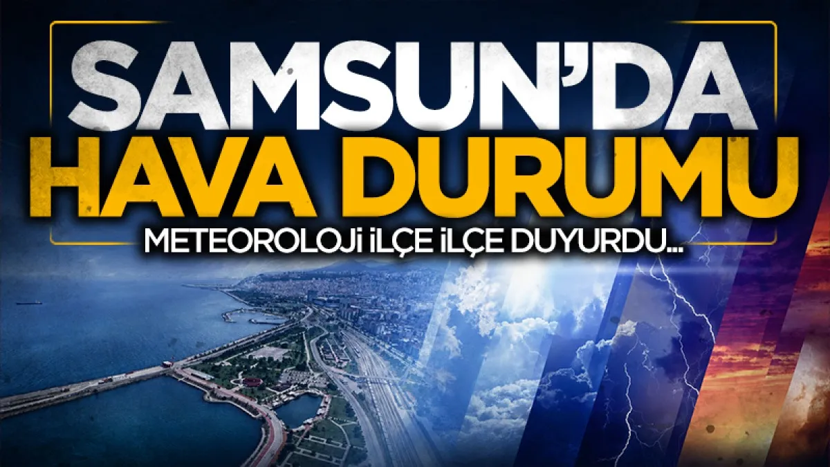 Meteoroloji'den Samsun ve 17 ilçesi için yeni tahmin: 12 Temmuz Pazar günü hava nasıl olacak?
