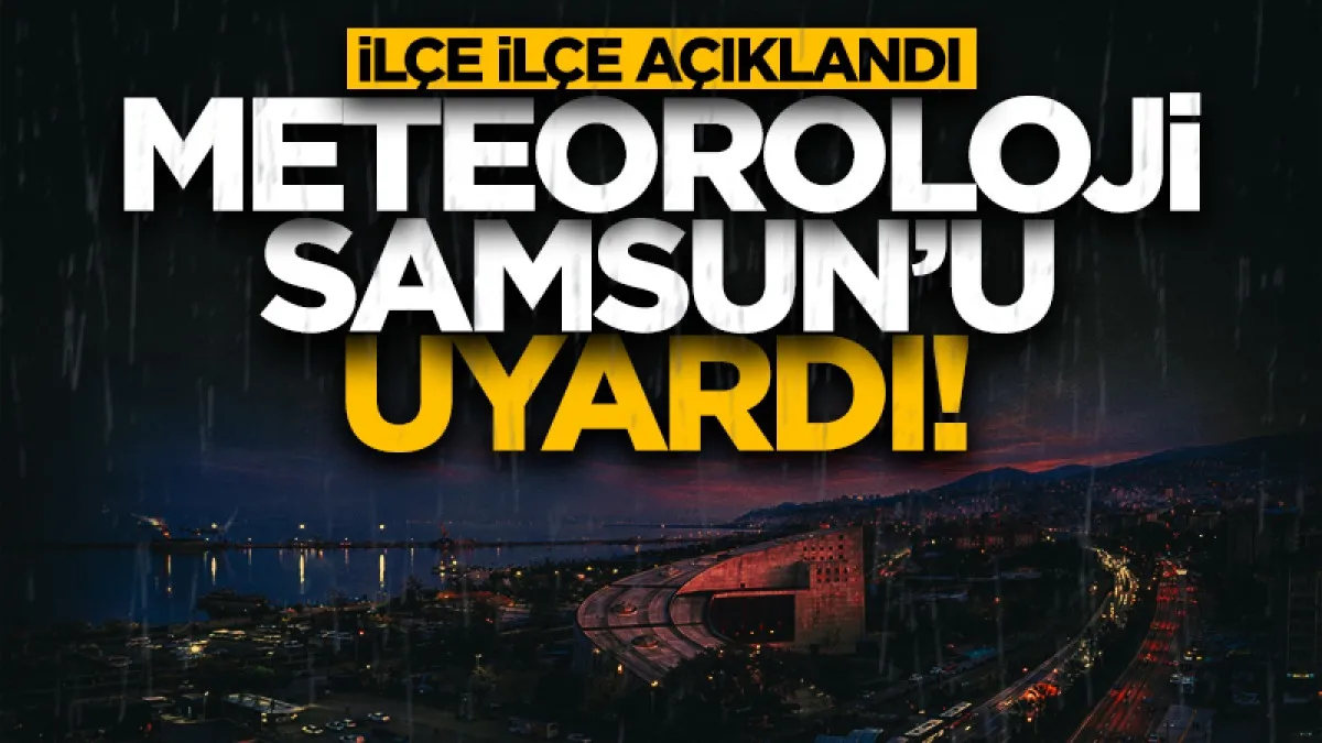 Samsun'a sağanak yağış uyarısı: İşte ilçe ilçe hava sıcaklıkları ve yağış saatleri
