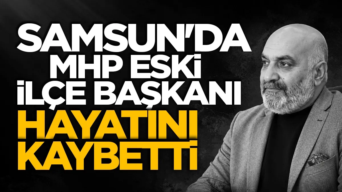 MHP Ladik Eski İlçe Başkanı Cüneyt Özgen hayatını kaybetti