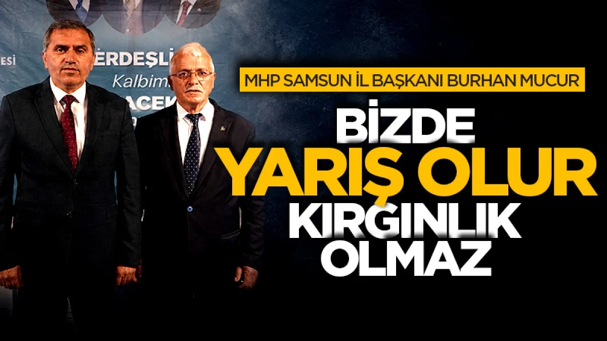 MHP Samsun İl Başkanı Burhan Mucur: Bizde yarış olur kırgınlık olmaz