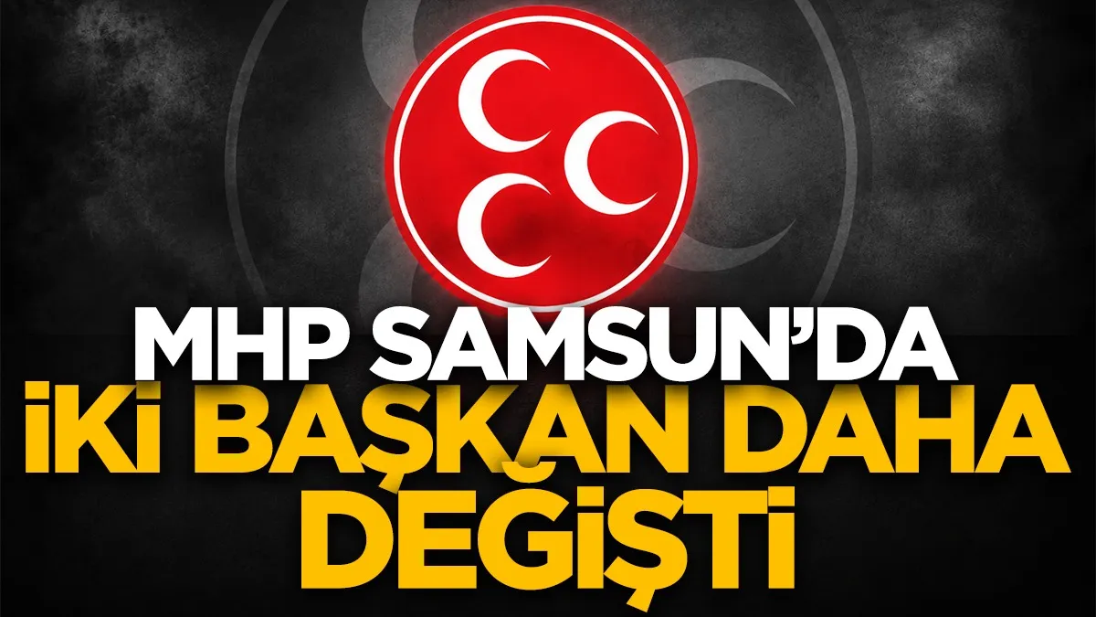 MHP Samsun’da iki ilçe başkanı daha değişti!