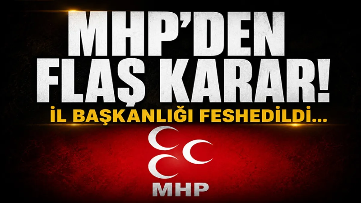 MHP'den flaş karar: İl başkanlığı feshedildi