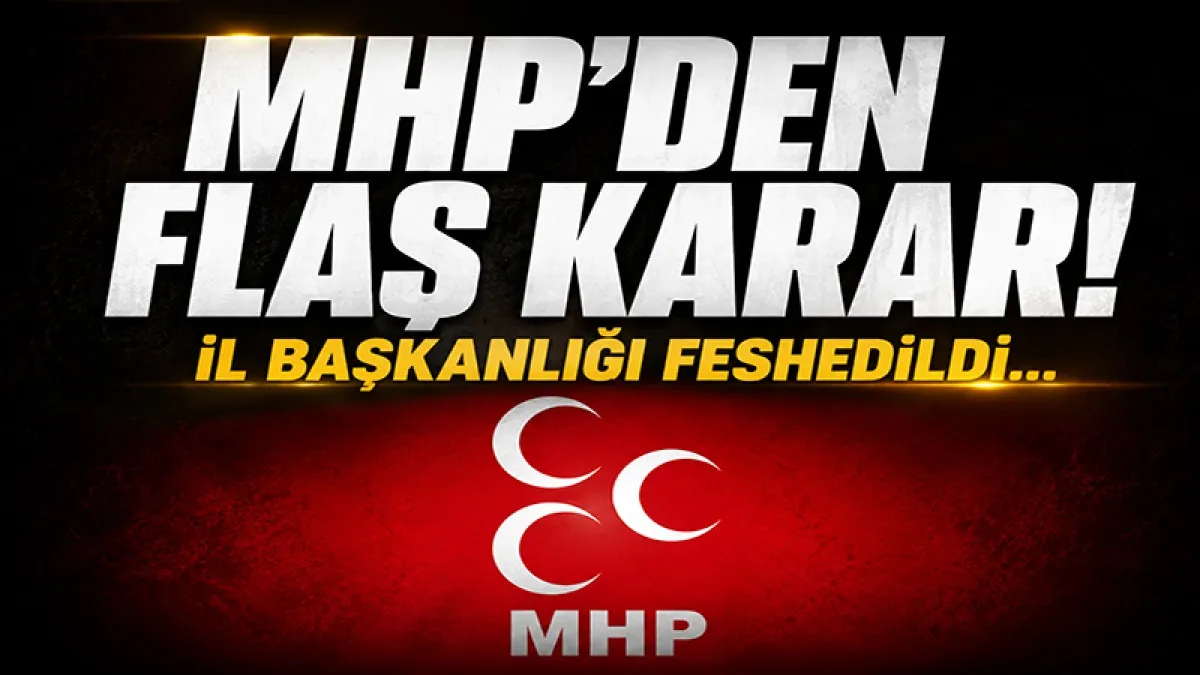 MHP'den flaş karar: İl başkanlığı feshedildi