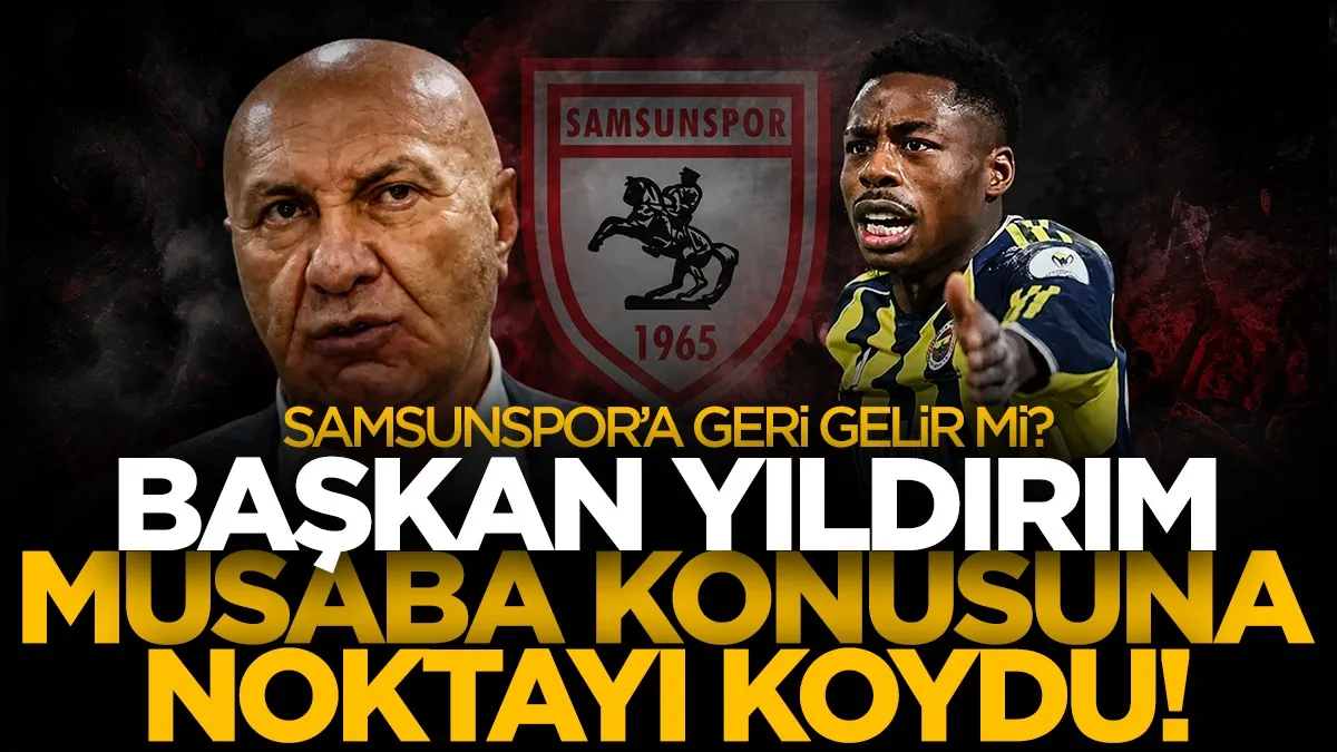 Musaba yeniden Samsunspor’a mı dönüyor? Başkan Yüksel Yıldırım noktayı koydu