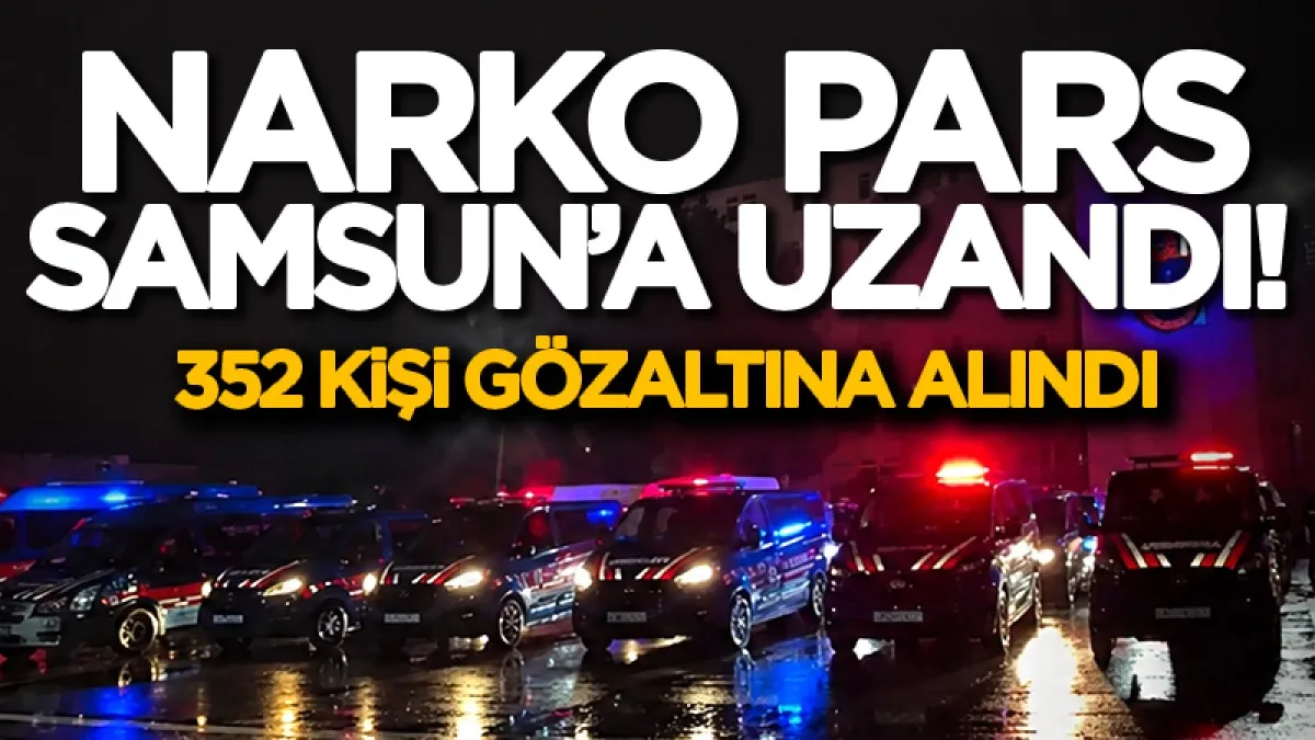 Narko Pars operasyonu Samsun'a uzandı! 352 kişi gözaltına alındı
