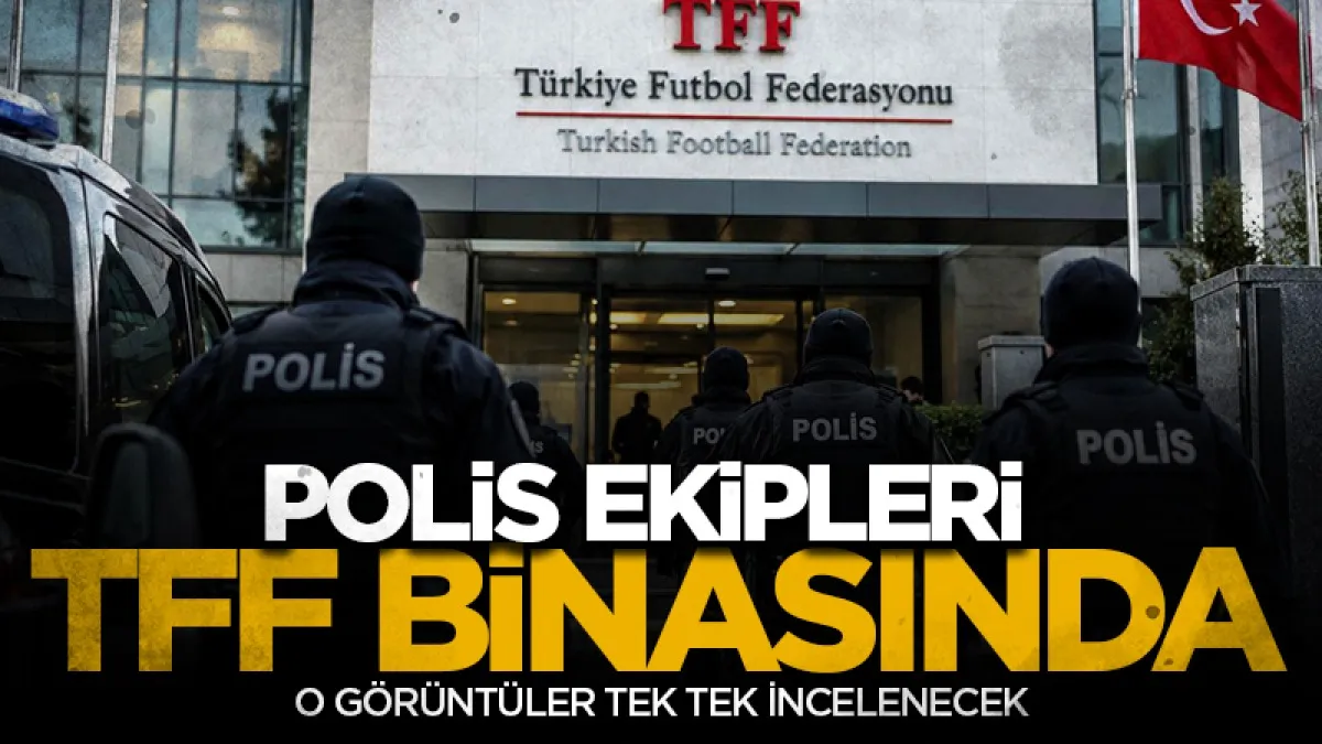 Polis ekipleri TFF binasında! O görüntüler tek tek incelenecek