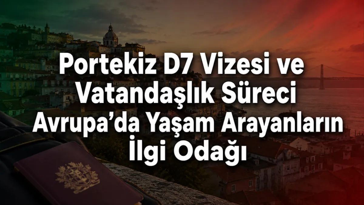 Portekiz D7 Vizesi ve Vatandaşlık Süreci Avrupa’da Yaşam Arayanların İlgi Odağı