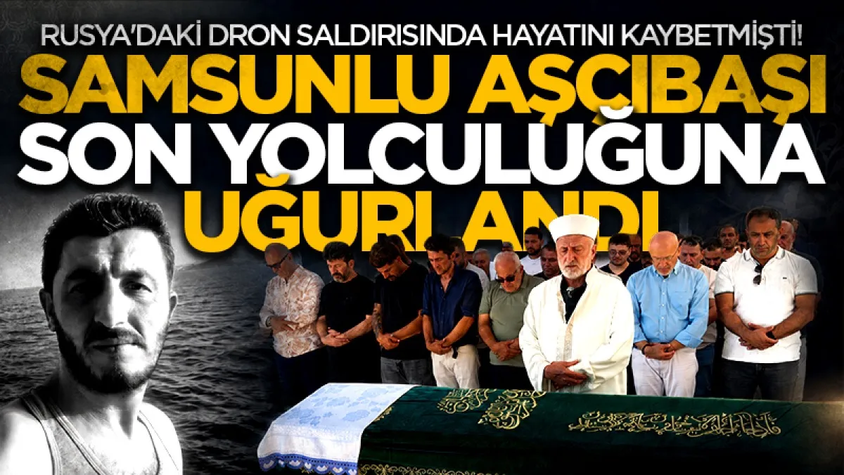 Rusya'daki dron saldırısında hayatını kaybetmişti! Samsunlu aşçıbaşı son yolculuğuna uğurlandı